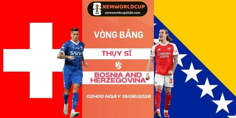 Soi kèo Thụy Sĩ vs Bosnia and Herzegovina - Bảng B World Cup 02h00 19/06/2026