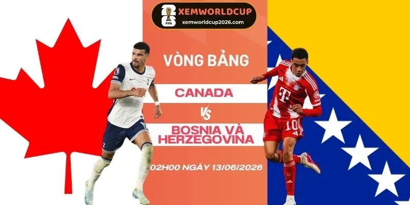 Tỷ lệ kèo Canada vs Bosnia và Herzegovina - Bảng B World Cup 02h00 13/06/202